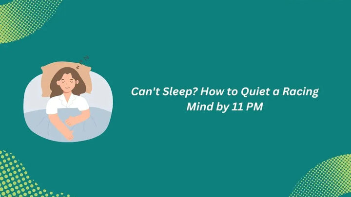 Can't Sleep? 7 Practical Ways to Quiet a Busy Mind Before 11 PM