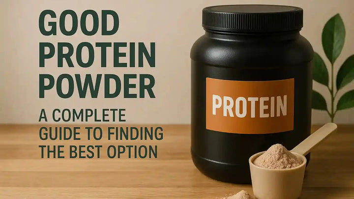 Good Protein Powder: A Complete Guide to Finding the Best Option